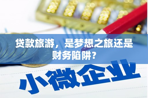 阿里贷款旅游，是梦想之旅还是财务陷阱？