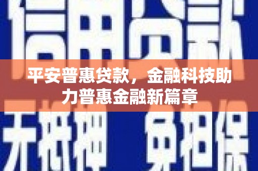 阿里平安普惠贷款，金融科技助力普惠金融新篇章