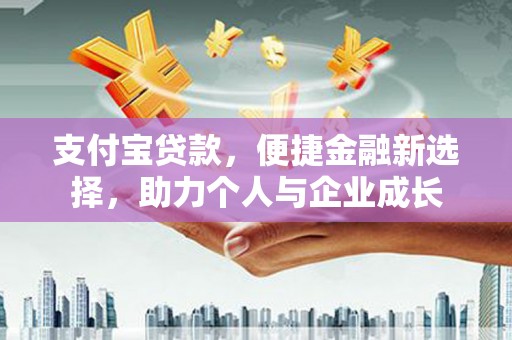 阿里支付宝贷款，便捷金融新选择，助力个人与企业成长