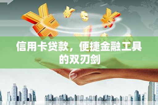 阿里信用卡贷款，便捷金融工具的双刃剑