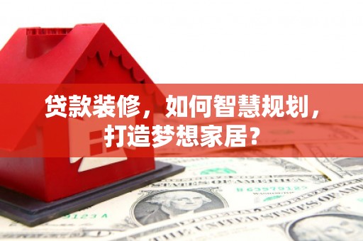 阿里贷款装修，如何智慧规划，打造梦想家居？