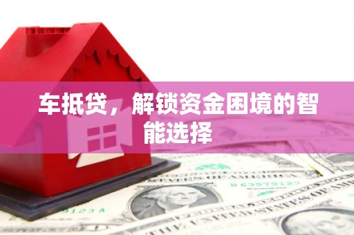 阿里车抵贷，解锁资金困境的智能选择