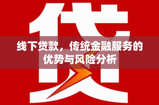 阿里线下贷款，传统金融服务的优势与风险分析