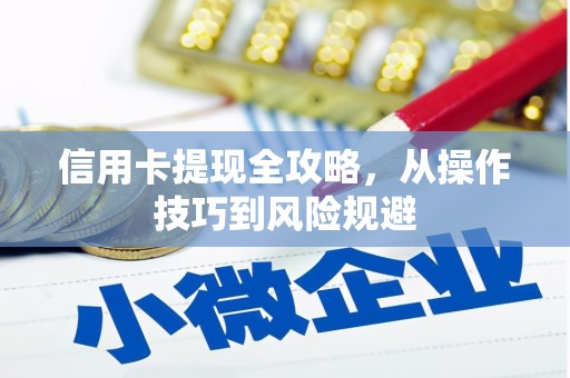 阿里信用卡提现全攻略，从操作技巧到风险规避
