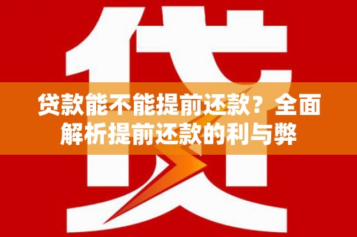 阿里贷款能不能提前还款？全面解析提前还款的利与弊
