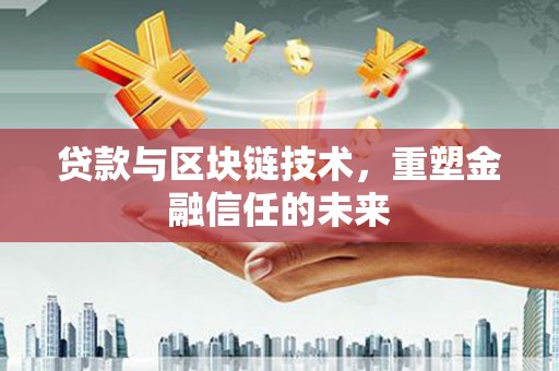 阿里贷款与区块链技术，重塑金融信任的未来