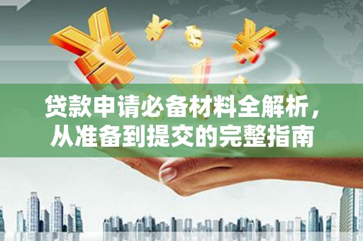 阿里贷款申请必备材料全解析，从准备到提交的完整指南