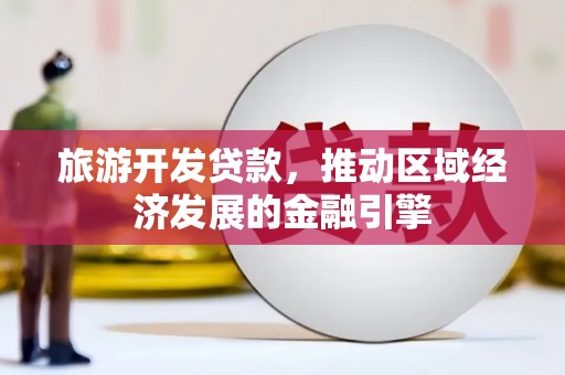 阿里旅游开发贷款，推动区域经济发展的金融引擎