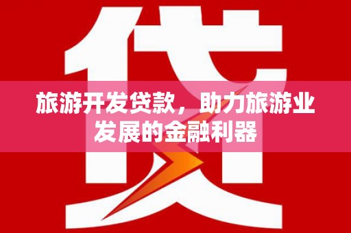 阿里旅游开发贷款，助力旅游业发展的金融利器