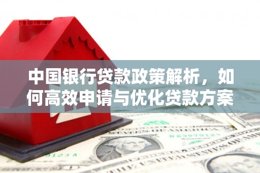 阿里中国银行贷款政策解析，如何高效申请与优化贷款方案