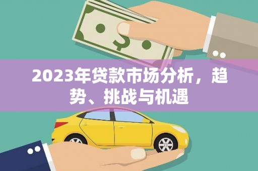 阿里2023年贷款市场分析，趋势、挑战与机遇