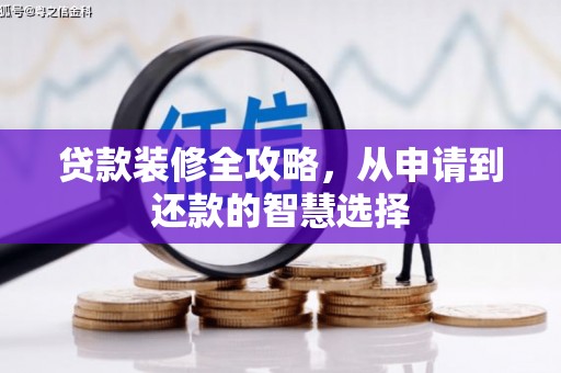 阿里贷款装修全攻略，从申请到还款的智慧选择