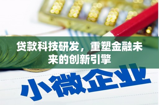 阿里贷款科技研发，重塑金融未来的创新引擎