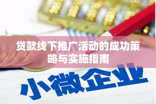 阿里贷款线下推广活动的成功策略与实施指南