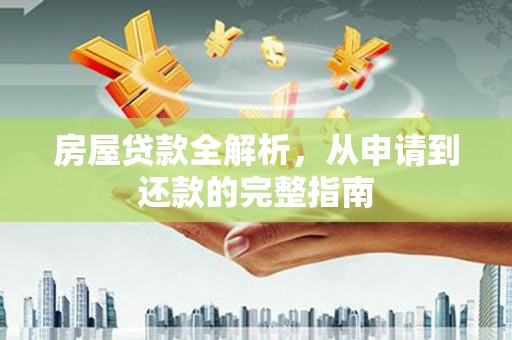 阿里房屋贷款全解析，从申请到还款的完整指南