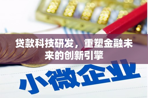 阿里贷款科技研发，重塑金融未来的创新引擎