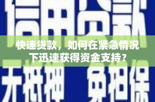 阿里快速贷款，如何在紧急情况下迅速获得资金支持？