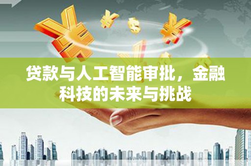 阿里贷款与人工智能审批，金融科技的未来与挑战