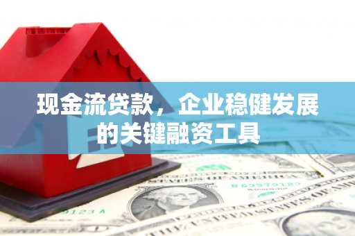 阿里现金流贷款，企业稳健发展的关键融资工具