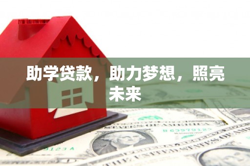 阿里助学贷款，助力梦想，照亮未来