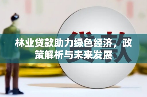 阿里林业贷款助力绿色经济，政策解析与未来发展
