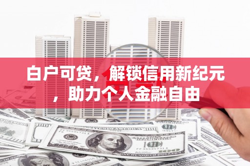 阿里白户可贷，解锁信用新纪元，助力个人金融自由