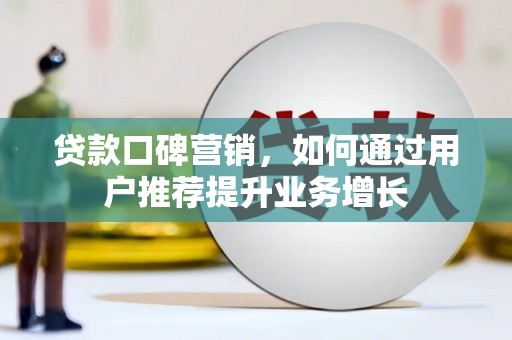 阿里贷款口碑营销，如何通过用户推荐提升业务增长