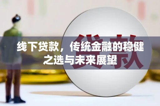 阿里线下贷款，传统金融的稳健之选与未来展望