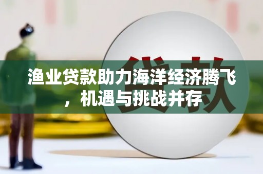 阿里渔业贷款助力海洋经济腾飞，机遇与挑战并存
