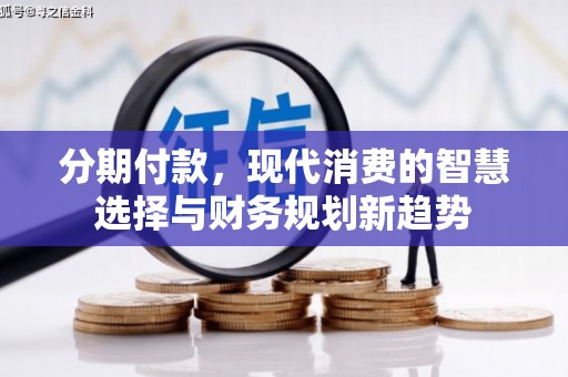 阿里分期付款，现代消费的智慧选择与财务规划新趋势