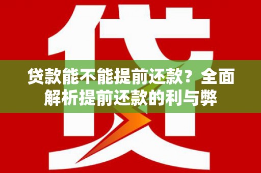 阿里贷款能不能提前还款？全面解析提前还款的利与弊
