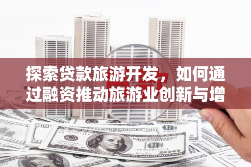 阿里探索贷款旅游开发，如何通过融资推动旅游业创新与增长