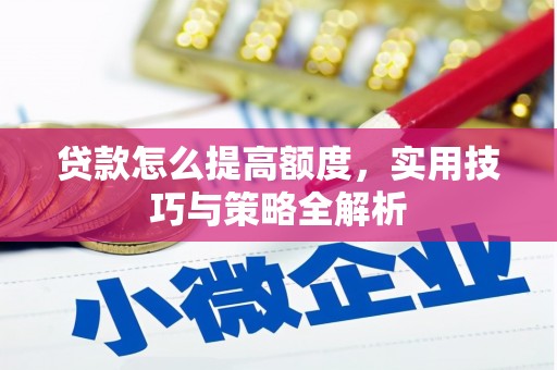 阿里贷款怎么提高额度，实用技巧与策略全解析