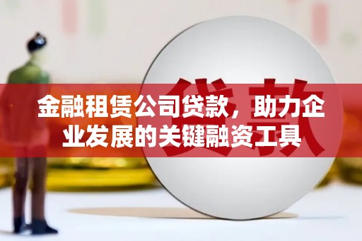 阿里金融租赁公司贷款，助力企业发展的关键融资工具