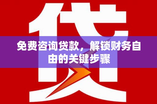 阿里免费咨询贷款，解锁财务自由的关键步骤