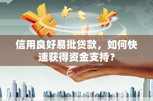 阿里信用良好易批贷款，如何快速获得资金支持？