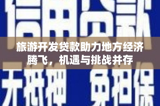 阿里旅游开发贷款助力地方经济腾飞，机遇与挑战并存