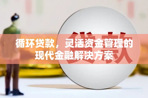 阿里循环贷款，灵活资金管理的现代金融解决方案