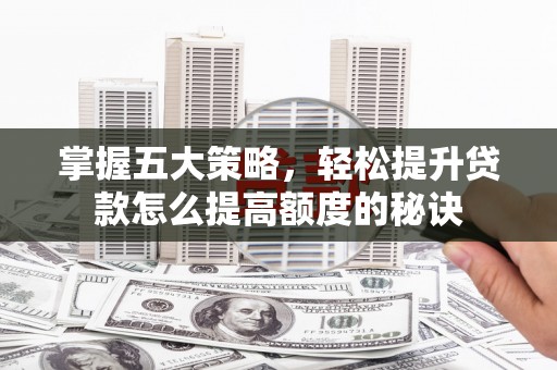 阿里掌握五大策略，轻松提升贷款怎么提高额度的秘诀