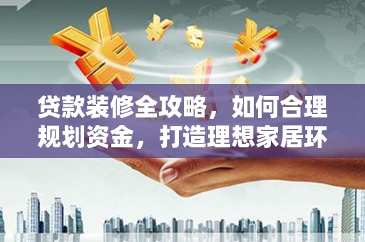 阿里贷款装修全攻略，如何合理规划资金，打造理想家居环境