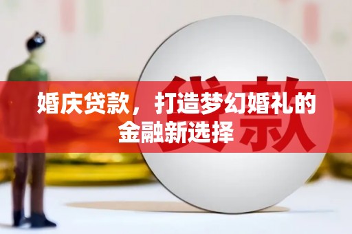 阿里婚庆贷款，打造梦幻婚礼的金融新选择