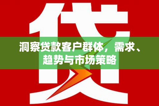 阿里洞察贷款客户群体，需求、趋势与市场策略