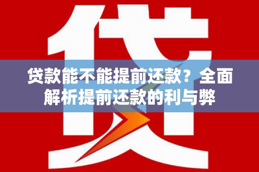阿里贷款能不能提前还款？全面解析提前还款的利与弊