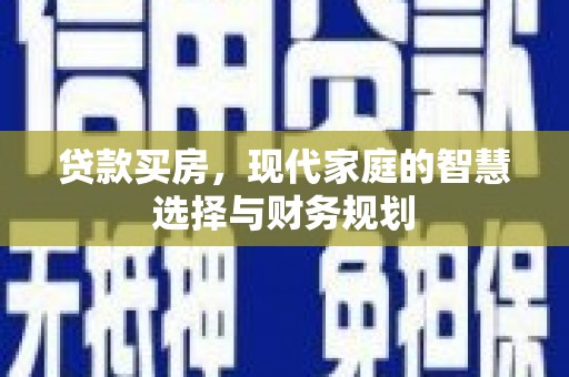 阿里贷款买房，现代家庭的智慧选择与财务规划