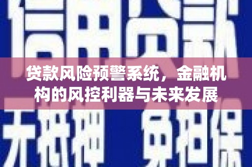 阿里贷款风险预警系统，金融机构的风控利器与未来发展