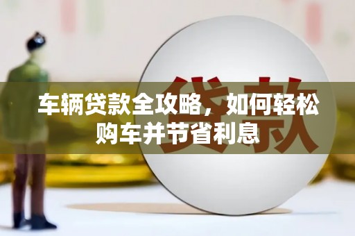 阿里车辆贷款全攻略，如何轻松购车并节省利息