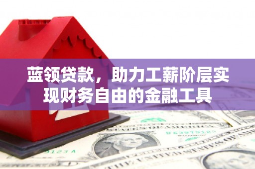 阿里蓝领贷款，助力工薪阶层实现财务自由的金融工具