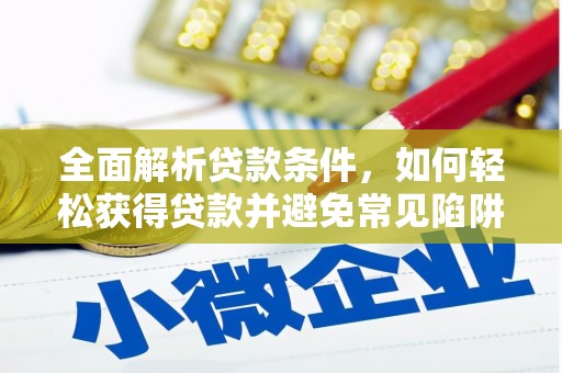 阿里全面解析贷款条件，如何轻松获得贷款并避免常见陷阱