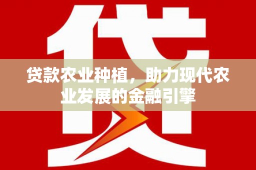 阿里贷款农业种植，助力现代农业发展的金融引擎