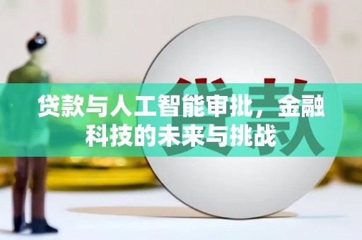 阿里贷款与人工智能审批，金融科技的未来与挑战